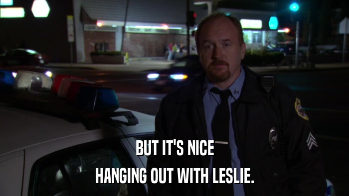 BUT IT'S NICE HANGING OUT WITH LESLIE. 