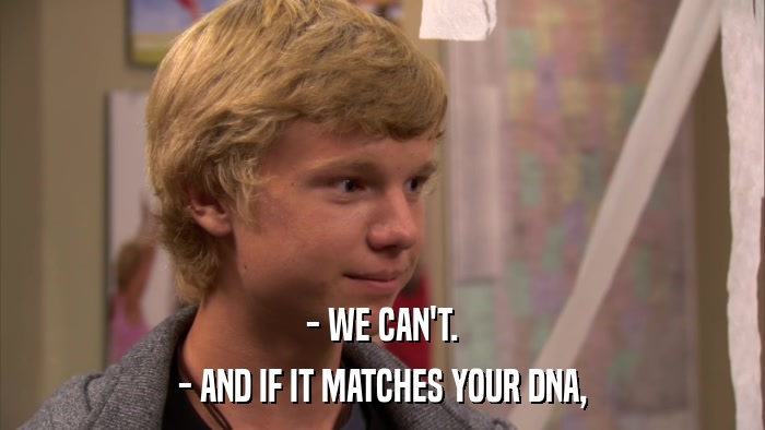 - WE CAN'T. - AND IF IT MATCHES YOUR DNA, 