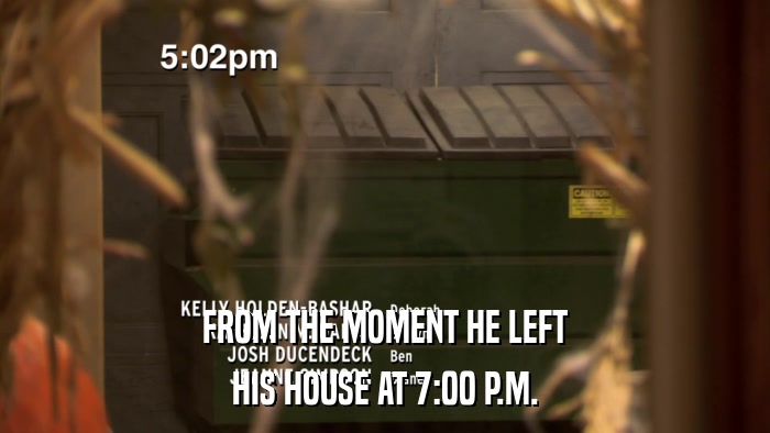 FROM THE MOMENT HE LEFT HIS HOUSE AT 7:00 P.M. 