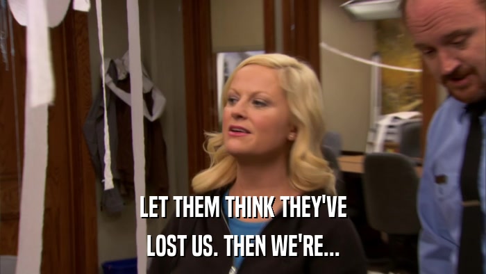 LET THEM THINK THEY'VE LOST US. THEN WE'RE... 