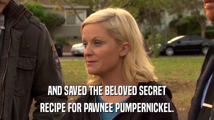 AND SAVED THE BELOVED SECRET RECIPE FOR PAWNEE PUMPERNICKEL. 