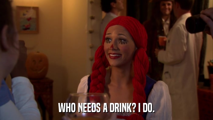 WHO NEEDS A DRINK? I DO.  