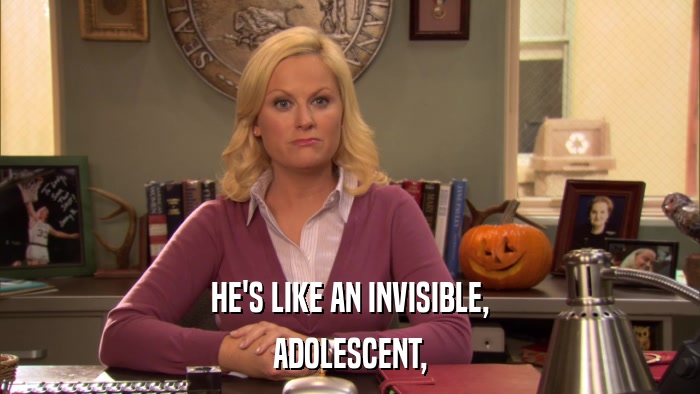 HE'S LIKE AN INVISIBLE, ADOLESCENT, 