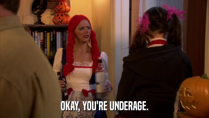 OKAY, YOU'RE UNDERAGE.  
