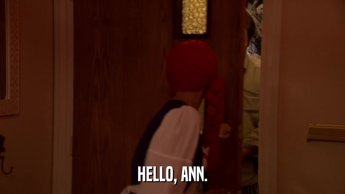 HELLO, ANN.  