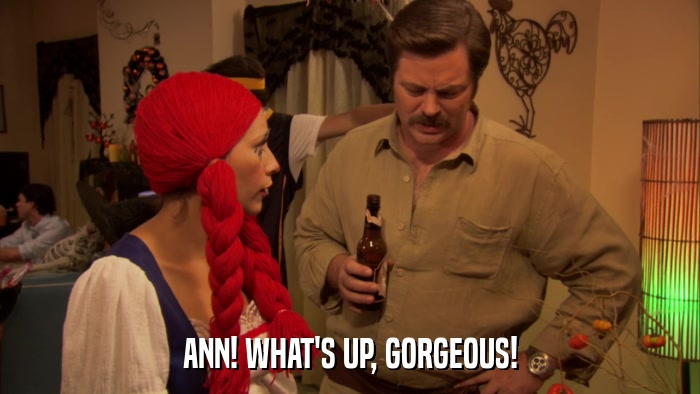 ANN! WHAT'S UP, GORGEOUS!  