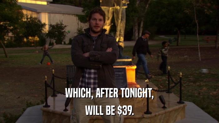 WHICH, AFTER TONIGHT, WILL BE $39. 