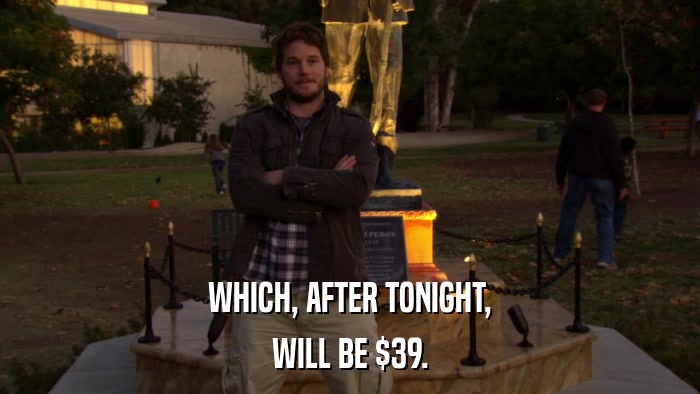 WHICH, AFTER TONIGHT, WILL BE $39. 