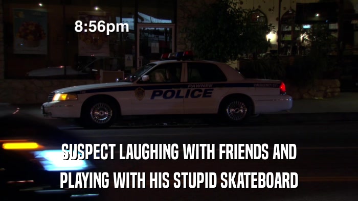 SUSPECT LAUGHING WITH FRIENDS AND PLAYING WITH HIS STUPID SKATEBOARD 