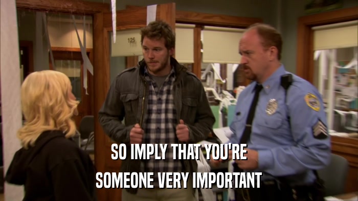 SO IMPLY THAT YOU'RE SOMEONE VERY IMPORTANT 