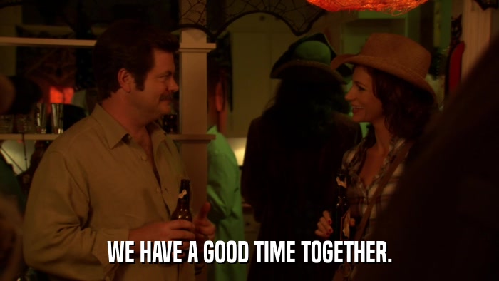 WE HAVE A GOOD TIME TOGETHER.  