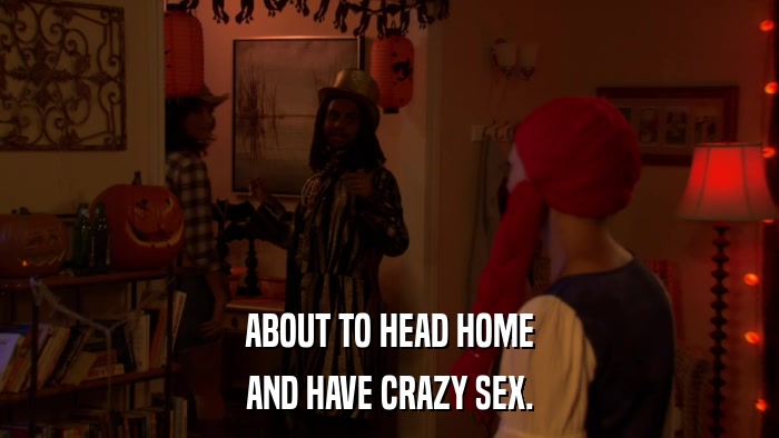 ABOUT TO HEAD HOME AND HAVE CRAZY SEX. 