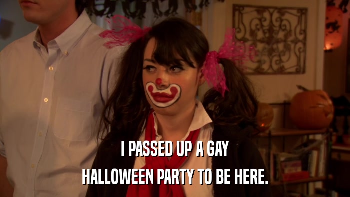 I PASSED UP A GAY HALLOWEEN PARTY TO BE HERE. 