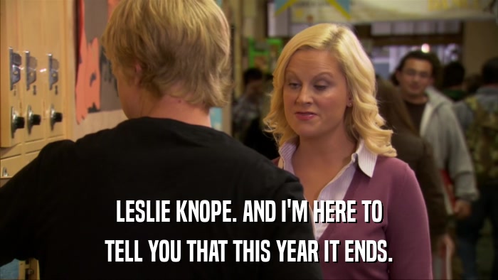 LESLIE KNOPE. AND I'M HERE TO TELL YOU THAT THIS YEAR IT ENDS. 