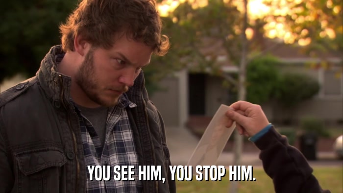 YOU SEE HIM, YOU STOP HIM.  