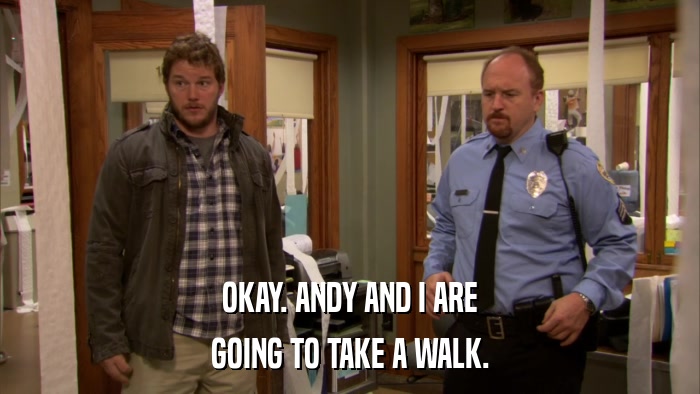 OKAY. ANDY AND I ARE GOING TO TAKE A WALK. 
