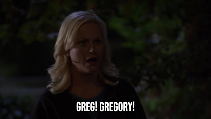 GREG! GREGORY!  