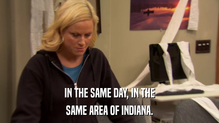 IN THE SAME DAY, IN THE SAME AREA OF INDIANA. 