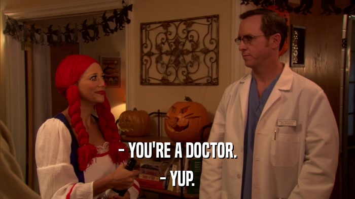 - YOU'RE A DOCTOR. - YUP. 