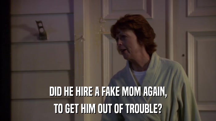 DID HE HIRE A FAKE MOM AGAIN, TO GET HIM OUT OF TROUBLE? 