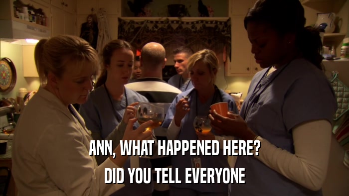 ANN, WHAT HAPPENED HERE? DID YOU TELL EVERYONE 