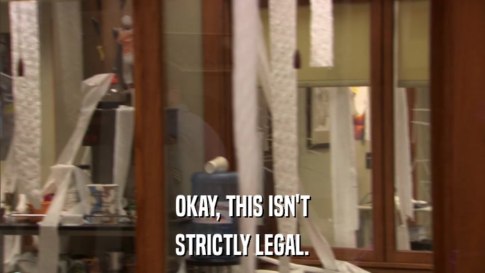 OKAY, THIS ISN'T STRICTLY LEGAL. 