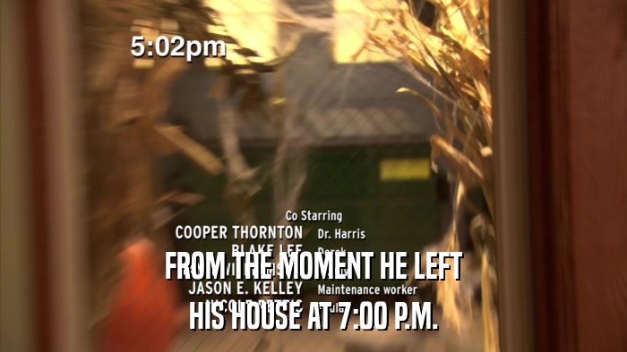 FROM THE MOMENT HE LEFT HIS HOUSE AT 7:00 P.M. 