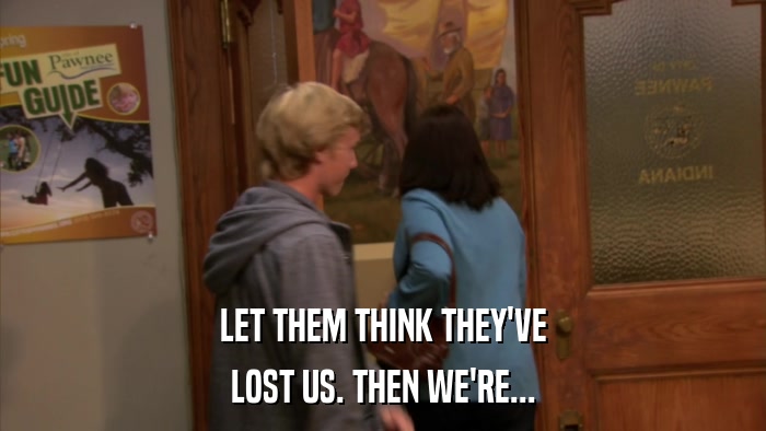LET THEM THINK THEY'VE LOST US. THEN WE'RE... 
