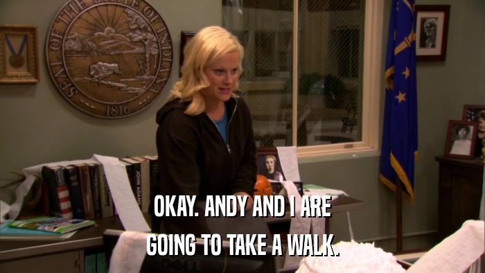 OKAY. ANDY AND I ARE GOING TO TAKE A WALK. 