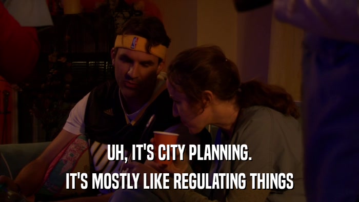 UH, IT'S CITY PLANNING. IT'S MOSTLY LIKE REGULATING THINGS 
