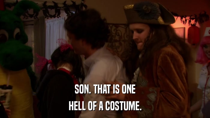 SON. THAT IS ONE HELL OF A COSTUME. 