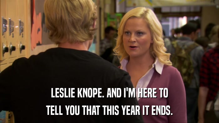 LESLIE KNOPE. AND I'M HERE TO TELL YOU THAT THIS YEAR IT ENDS. 