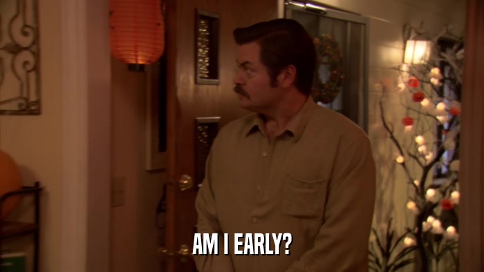 AM I EARLY?  