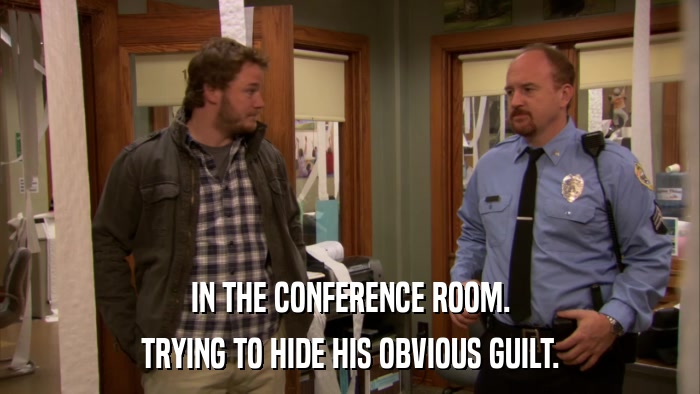 IN THE CONFERENCE ROOM. TRYING TO HIDE HIS OBVIOUS GUILT. 