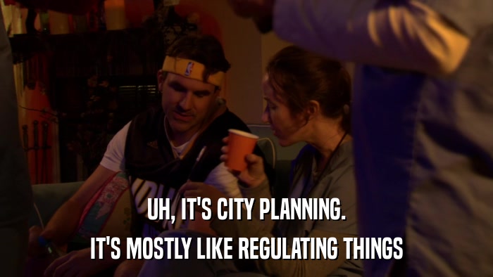 UH, IT'S CITY PLANNING. IT'S MOSTLY LIKE REGULATING THINGS 
