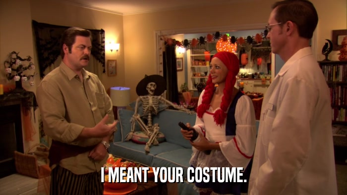 I MEANT YOUR COSTUME.  