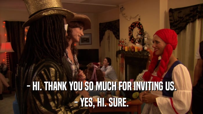 - HI. THANK YOU SO MUCH FOR INVITING US. - YES, HI. SURE. 
