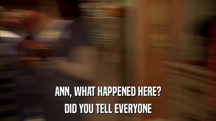 ANN, WHAT HAPPENED HERE? DID YOU TELL EVERYONE 