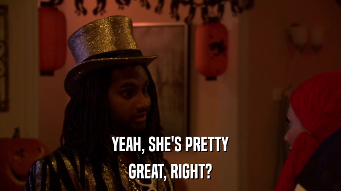 YEAH, SHE'S PRETTY GREAT, RIGHT? 