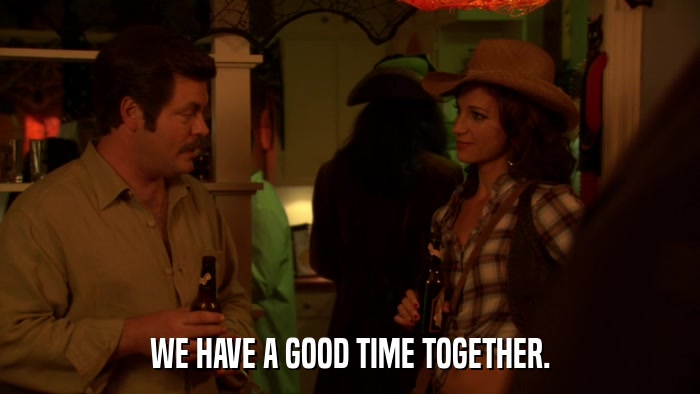 WE HAVE A GOOD TIME TOGETHER.  