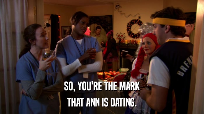 SO, YOU'RE THE MARK THAT ANN IS DATING. 