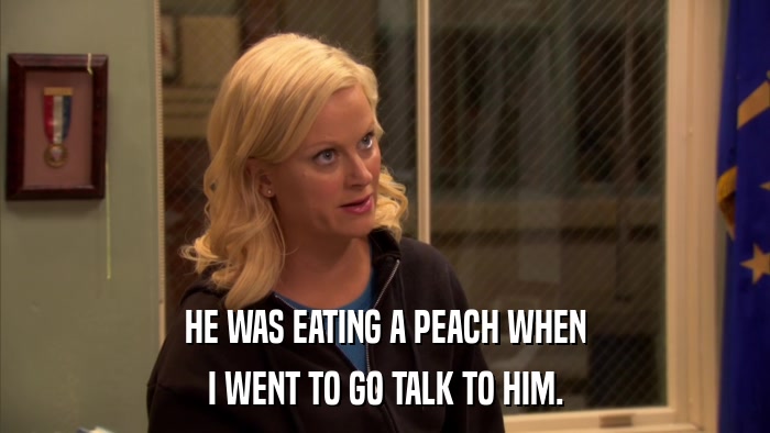 HE WAS EATING A PEACH WHEN I WENT TO GO TALK TO HIM. 