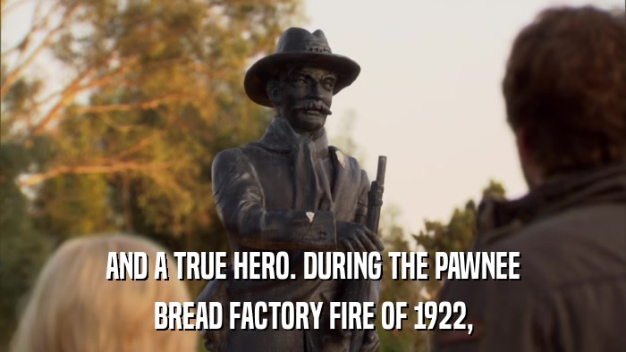 AND A TRUE HERO. DURING THE PAWNEE BREAD FACTORY FIRE OF 1922, 