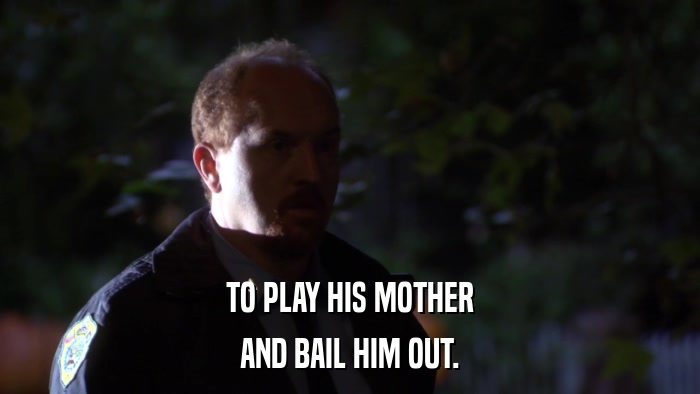 TO PLAY HIS MOTHER AND BAIL HIM OUT. 
