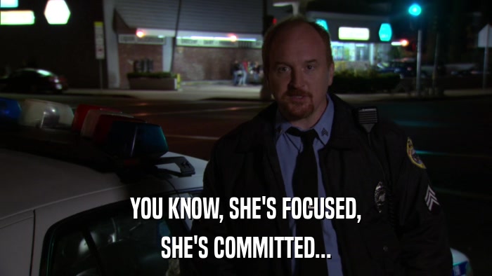 YOU KNOW, SHE'S FOCUSED, SHE'S COMMITTED... 