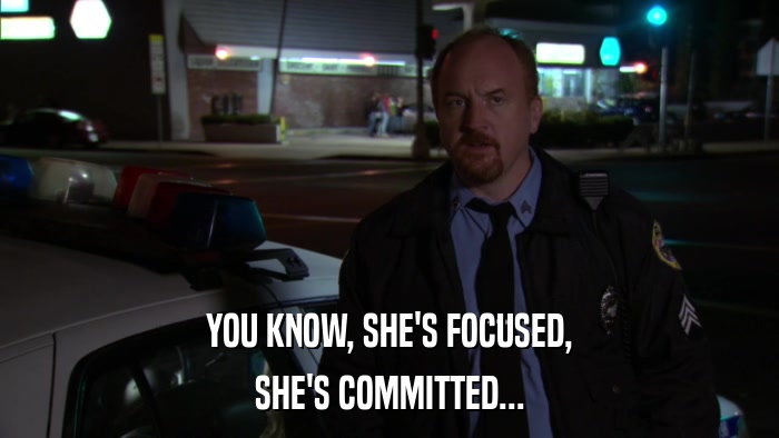 YOU KNOW, SHE'S FOCUSED, SHE'S COMMITTED... 