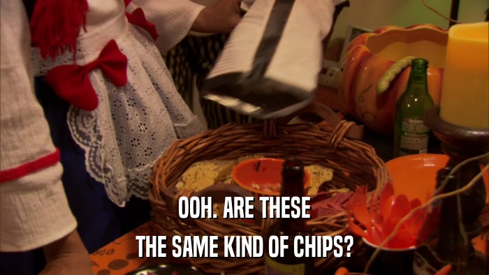 OOH. ARE THESE THE SAME KIND OF CHIPS? 
