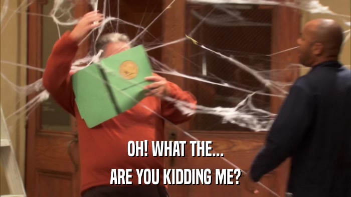 OH! WHAT THE... ARE YOU KIDDING ME? 