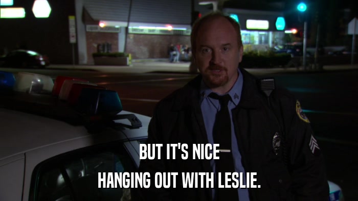 BUT IT'S NICE HANGING OUT WITH LESLIE. 