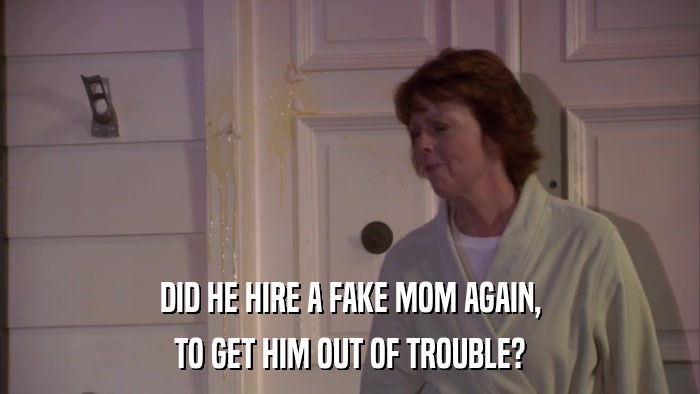 DID HE HIRE A FAKE MOM AGAIN, TO GET HIM OUT OF TROUBLE? 